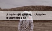 为什么ins播放视频模糊了（为什么ins播放视频模糊了呢）