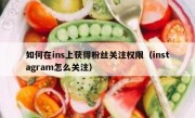 如何在ins上获得粉丝关注权限（instagram怎么关注）