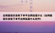 全网最低价自助下单平台网站是什么（全网最低价自助下单平台网站是什么软件）