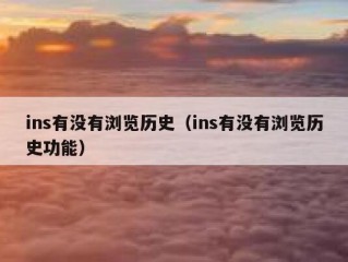 ins有没有浏览历史（ins有没有浏览历史功能）