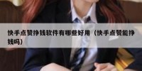 快手点赞挣钱软件有哪些好用（快手点赞能挣钱吗）