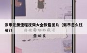派币注册流程视频大全教程图片（派币怎么注册?）