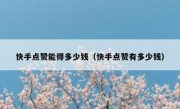 快手点赞能得多少钱（快手点赞有多少钱）