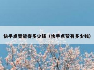 快手点赞能得多少钱（快手点赞有多少钱）