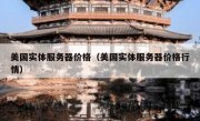 美国实体服务器价格（美国实体服务器价格行情）
