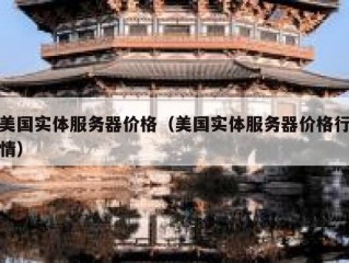 美国实体服务器价格（美国实体服务器价格行情）