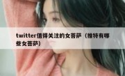 twitter值得关注的女菩萨（推特有哪些女菩萨）