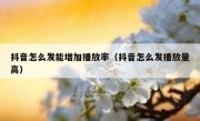 抖音怎么发能增加播放率（抖音怎么发播放量高）