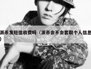 派币发短信收费吗（派币会不会套取个人信息）