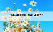 tiktok能卖货吗（tiktok卖了么）