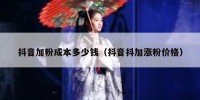 抖音加粉成本多少钱（抖音抖加涨粉价格）