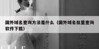 国外域名查询方法是什么（国外域名批量查询软件下载）