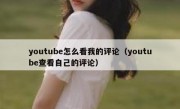 youtube怎么看我的评论（youtube查看自己的评论）