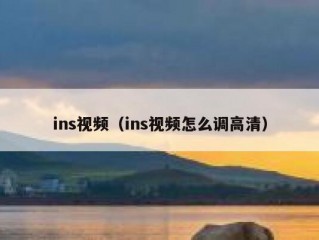 ins视频（ins视频怎么调高清）