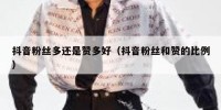 抖音粉丝多还是赞多好（抖音粉丝和赞的比例）