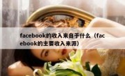 facebook的收入来自于什么（facebook的主要收入来源）
