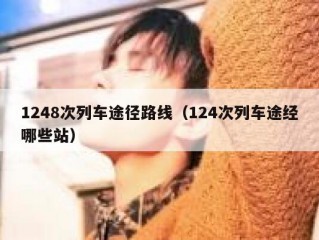 1248次列车途径路线（124次列车途经哪些站）