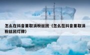 怎么在抖音里取消粉丝团（怎么在抖音里取消粉丝团灯牌）