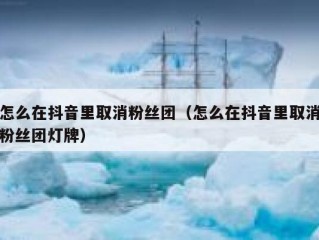 怎么在抖音里取消粉丝团（怎么在抖音里取消粉丝团灯牌）