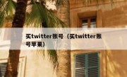 买twitter账号（买twitter账号苹果）