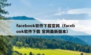 facebook软件下载官网（facebook软件下载 官网最新版本）