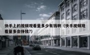 快手上的视频观看量多少有钱啊（快手视频观看量多会挣钱?）