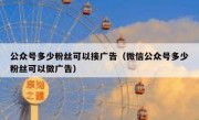 公众号多少粉丝可以接广告（微信公众号多少粉丝可以做广告）