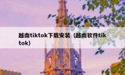 越南tiktok下载安装（越南软件tiktok）