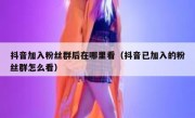 抖音加入粉丝群后在哪里看（抖音已加入的粉丝群怎么看）