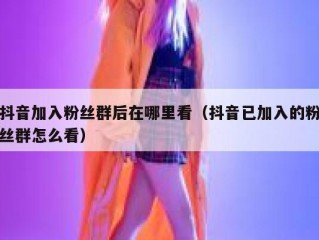 抖音加入粉丝群后在哪里看（抖音已加入的粉丝群怎么看）