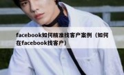 facebook如何精准找客户案例（如何在facebook找客户）