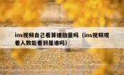 ins视频自己看算播放量吗（ins视频观看人数能看到是谁吗）
