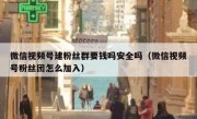 微信视频号建粉丝群要钱吗安全吗（微信视频号粉丝团怎么加入）