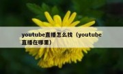 youtube直播怎么找（youtube直播在哪里）