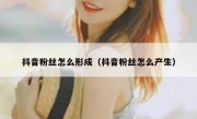 抖音粉丝怎么形成（抖音粉丝怎么产生）