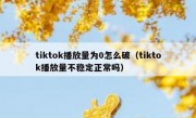 tiktok播放量为0怎么破（tiktok播放量不稳定正常吗）