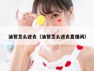 油管怎么进去（油管怎么进去直播间）