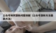 公众号如何涨粉问题拆解（公众号涨粉方法最新方法）