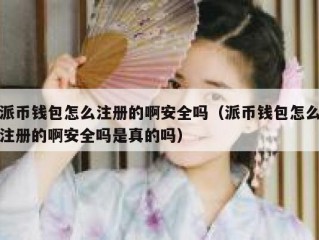派币钱包怎么注册的啊安全吗（派币钱包怎么注册的啊安全吗是真的吗）