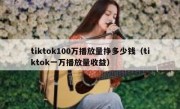 tiktok100万播放量挣多少钱（tiktok一万播放量收益）