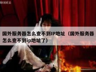 国外服务器怎么查不到IP地址（国外服务器怎么查不到ip地址了）