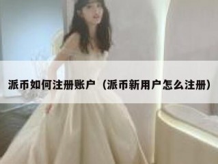 派币如何注册账户（派币新用户怎么注册）