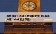 海外抖音tiktok下载官网免费（抖音海外版tiktok官方下载）