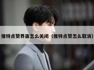 推特点赞界面怎么关闭（推特点赞怎么取消）