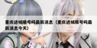 重庆进城限号吗最新消息（重庆进城限号吗最新消息今天）