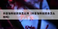 抖音加粉丝团会怎么样（抖音加粉丝团会怎么样吗）