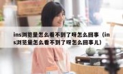 ins浏览量怎么看不到了呀怎么回事（ins浏览量怎么看不到了呀怎么回事儿）