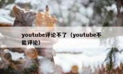 youtube评论不了（youtube不能评论）