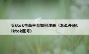 tiktok电商平台如何注册（怎么开通tiktok账号）