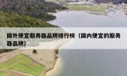 国外便宜服务器品牌排行榜（国内便宜的服务器品牌）